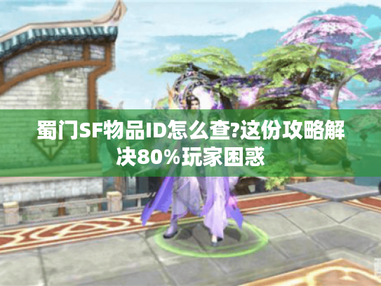 蜀门SF物品ID怎么查?这份攻略解决80%玩家困惑