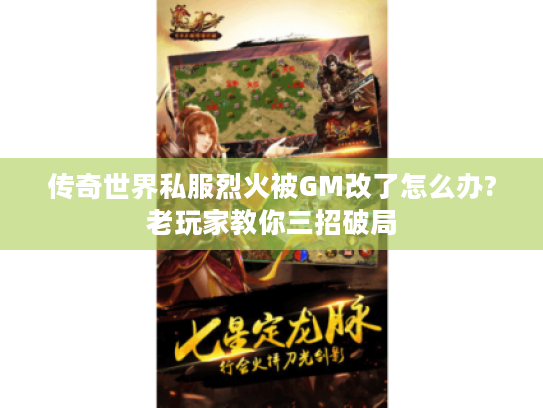 传奇世界私服烈火被GM改了怎么办?老玩家教你三招破局