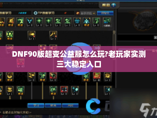 DNF90版超变公益服怎么玩?老玩家实测三大稳定入口