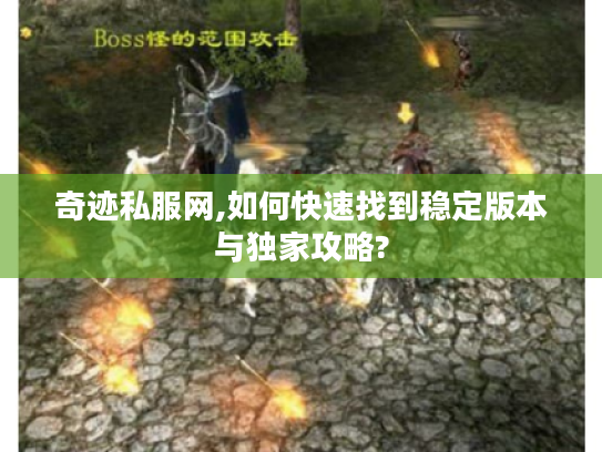 奇迹私服网,如何快速找到稳定版本与独家攻略?