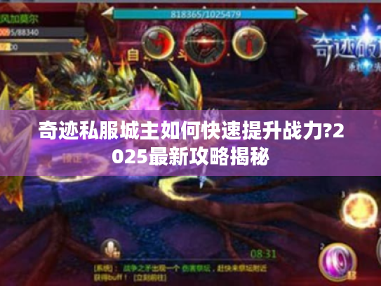 奇迹私服城主如何快速提升战力?2025最新攻略揭秘 奇迹私服城主如何快速提升战力?2025最新攻略揭秘