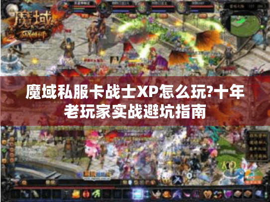 魔域私服卡战士XP怎么玩?十年老玩家实战避坑指南