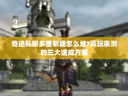 奇迹私服多重敏捷怎么堆?高玩亲测的三大速成方案