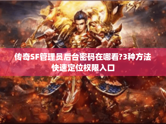 传奇SF管理员后台密码在哪看?3种方法快速定位权限入口