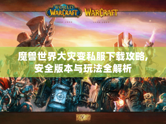 魔兽世界大灾变私服下载攻略,安全版本与玩法全解析