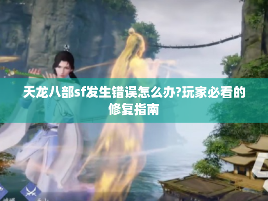 天龙八部sf发生错误怎么办?玩家必看的修复指南 天龙八部sf发生错误怎么办?玩家必看的修复指南