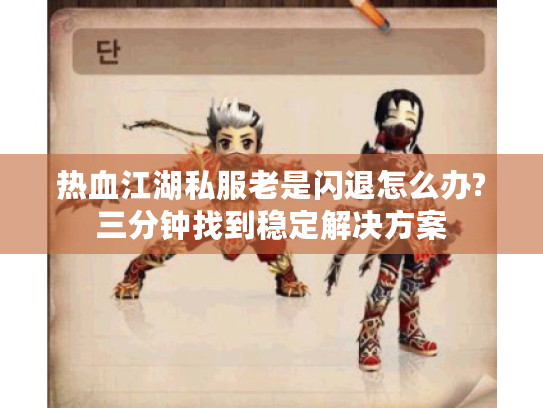 热血江湖私服老是闪退怎么办?三分钟找到稳定解决方案