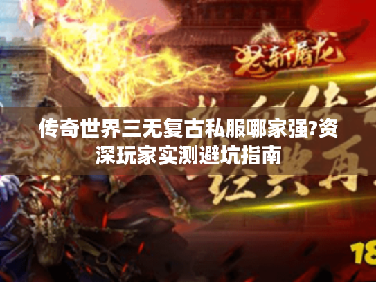传奇世界三无复古私服哪家强?资深玩家实测避坑指南