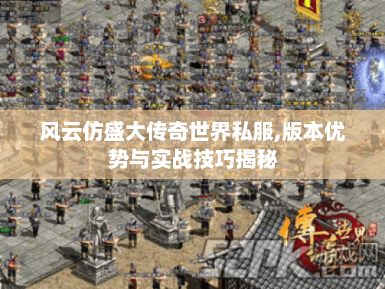 风云仿盛大传奇世界私服,版本优势与实战技巧揭秘