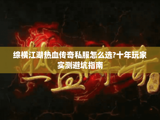 综横江湖热血传奇私服怎么选?十年玩家实测避坑指南