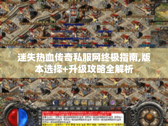 迷失热血传奇私服网终极指南,版本选择+升级攻略全解析