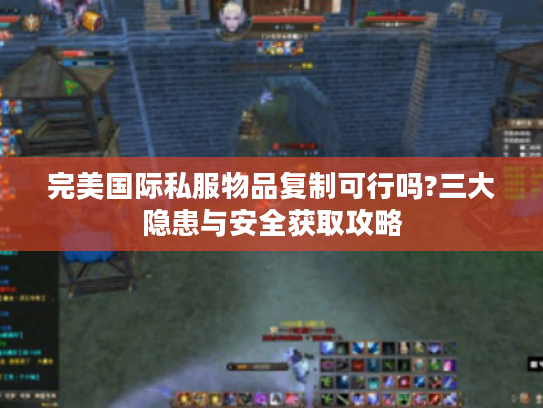 完美国际私服物品复制可行吗?三大隐患与安全获取攻略