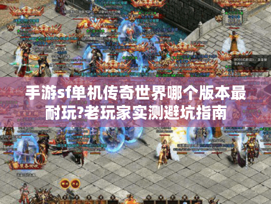 手游sf单机传奇世界哪个版本最耐玩?老玩家实测避坑指南