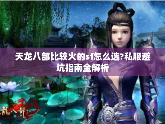 天龙八部比较火的sf怎么选?私服避坑指南全解析