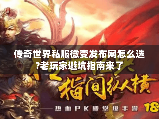 传奇世界私服微变发布网怎么选?老玩家避坑指南来了