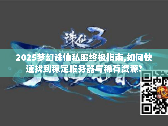 2025梦幻诛仙私服终极指南,如何快速找到稳定服务器与稀有资源?