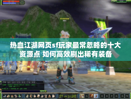 热血江湖网页sf玩家最常忽略的十大资源点 如何高效刷出稀有装备