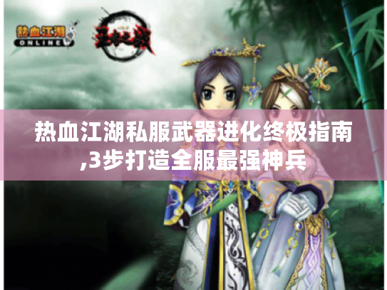 热血江湖私服武器进化终极指南,3步打造全服最强神兵