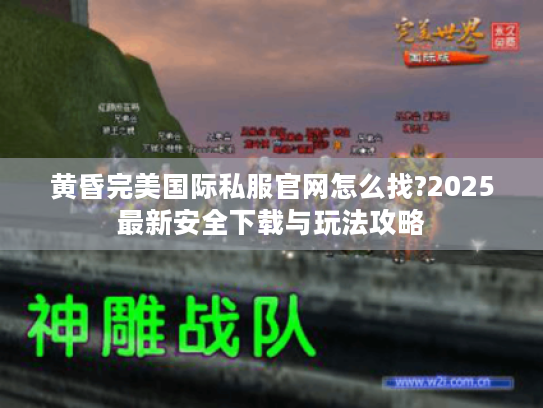 黄昏完美国际私服官网怎么找?2025最新安全下载与玩法攻略