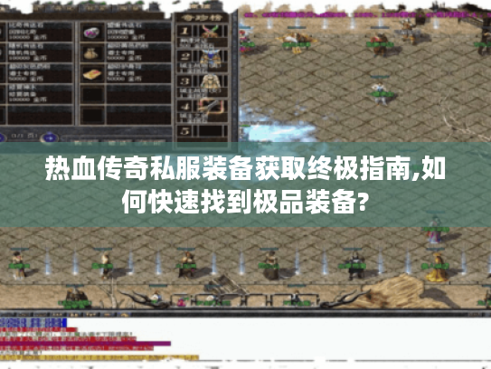 热血传奇私服装备获取终极指南,如何快速找到极品装备?