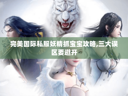 完美国际私服妖精抓宝宝攻略,三大误区要避开