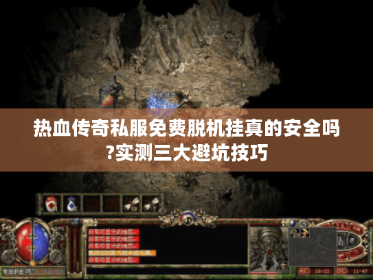 热血传奇私服免费脱机挂真的安全吗?实测三大避坑技巧 热血传奇私服免费脱机挂真的安全吗?实测三大避坑技巧