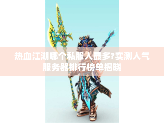 热血江湖哪个私服人最多?实测人气服务器排行榜单揭晓 热血江湖哪个私服人最多?实测人气服务器排行榜单揭晓