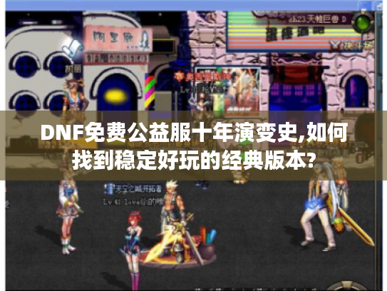 DNF免费公益服十年演变史,如何找到稳定好玩的经典版本?