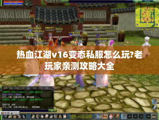 热血江湖v16变态私服怎么玩?老玩家亲测攻略大全