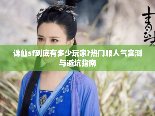 诛仙sf到底有多少玩家?热门服人气实测与避坑指南