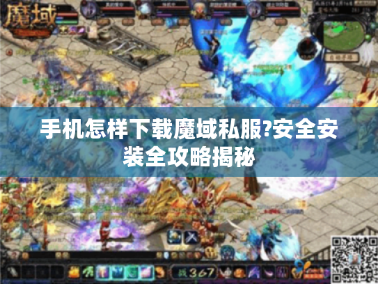 手机怎样下载魔域私服?安全安装全攻略揭秘 手机怎样下载魔域私服?安全安装全攻略揭秘