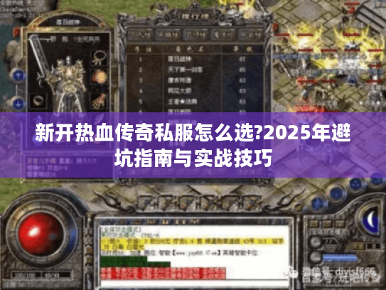 新开热血传奇私服怎么选?2025年避坑指南与实战技巧 新开热血传奇私服怎么选?2025年避坑指南与实战技巧