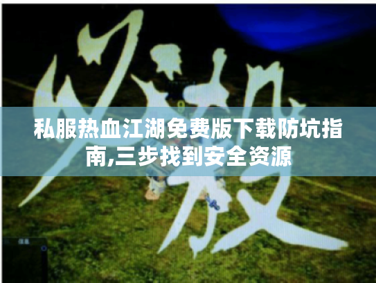 私服热血江湖免费版下载防坑指南,三步找到安全资源