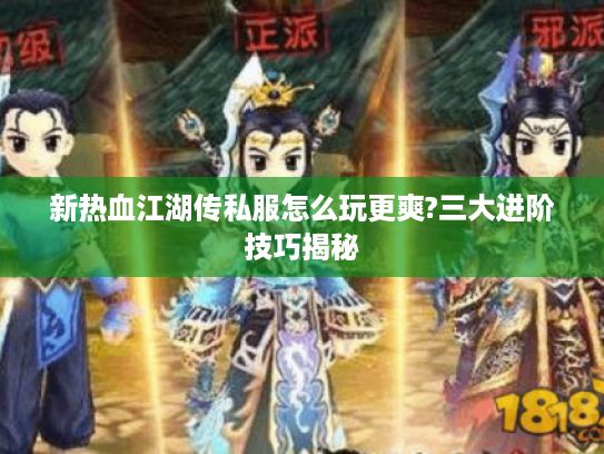 新热血江湖传私服怎么玩更爽?三大进阶技巧揭秘