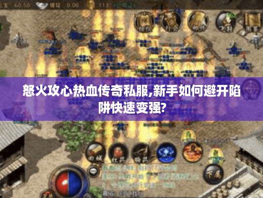 怒火攻心热血传奇私服,新手如何避开陷阱快速变强?