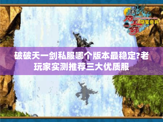 破破天一剑私服哪个版本最稳定?老玩家实测推荐三大优质服