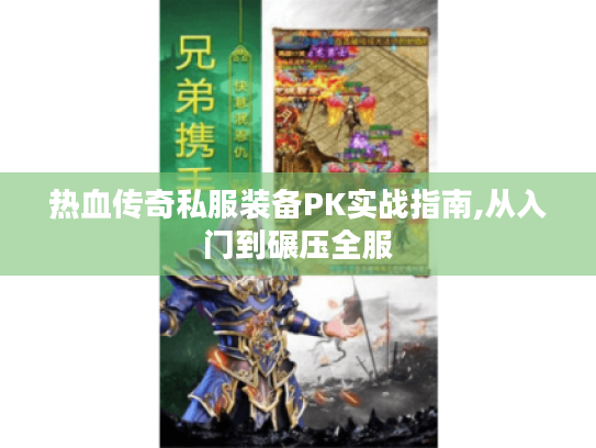 热血传奇私服装备PK实战指南,从入门到碾压全服