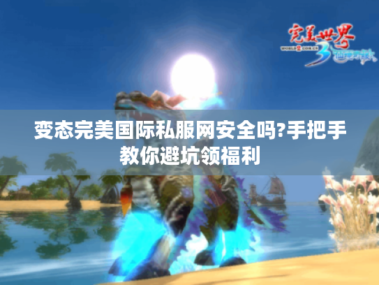 变态完美国际私服网安全吗?手把手教你避坑领福利