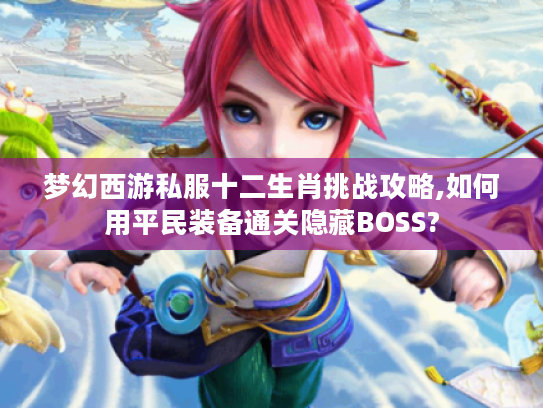 梦幻西游私服十二生肖挑战攻略,如何用平民装备通关隐藏BOSS?