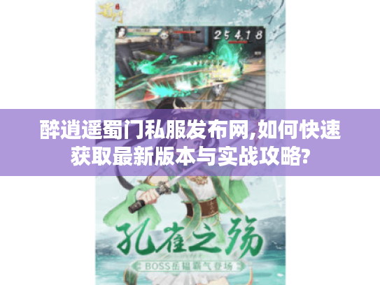 醉逍遥蜀门私服发布网,如何快速获取最新版本与实战攻略?