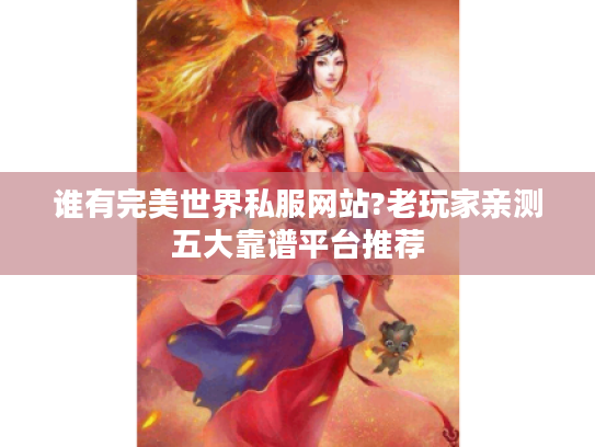 谁有完美世界私服网站?老玩家亲测五大靠谱平台推荐