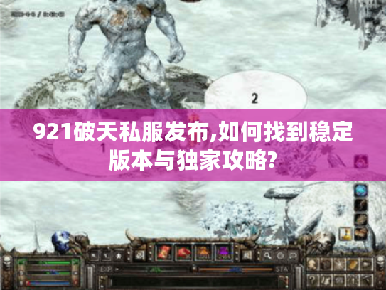 921破天私服发布,如何找到稳定版本与独家攻略?