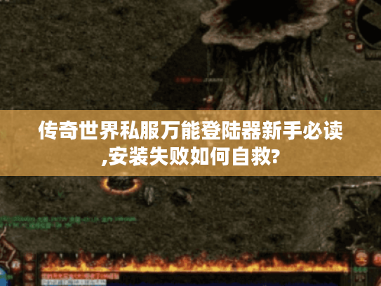传奇世界私服万能登陆器新手必读,安装失败如何自救? 传奇世界私服万能登陆器新手必读,安装失败如何自救?