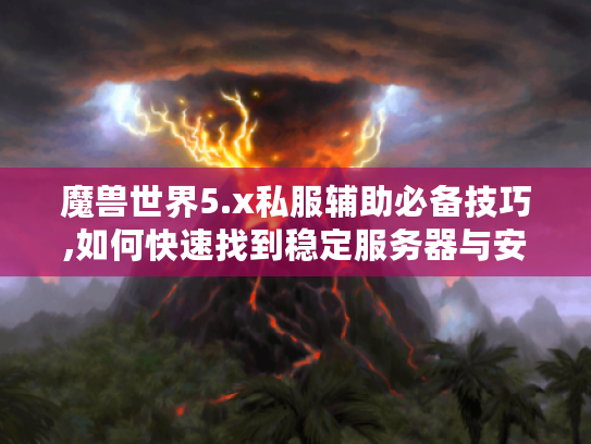 魔兽世界5.x私服辅助必备技巧,如何快速找到稳定服务器与安全攻略?