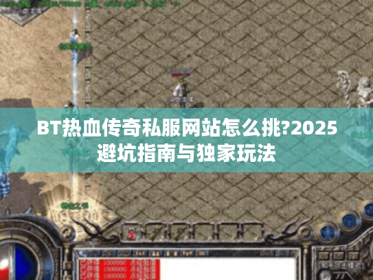 BT热血传奇私服网站怎么挑?2025避坑指南与独家玩法