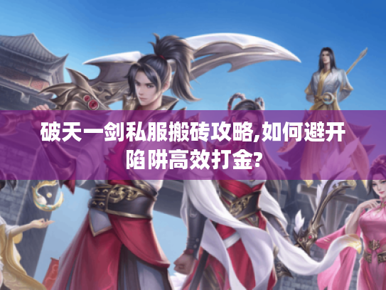 破天一剑私服搬砖攻略,如何避开陷阱高效打金?