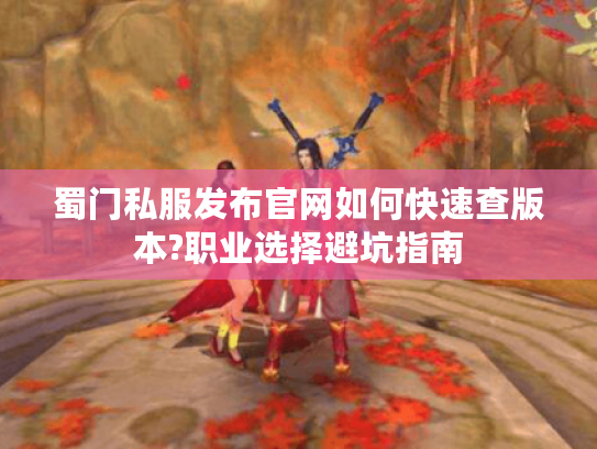 蜀门私服发布官网如何快速查版本?职业选择避坑指南