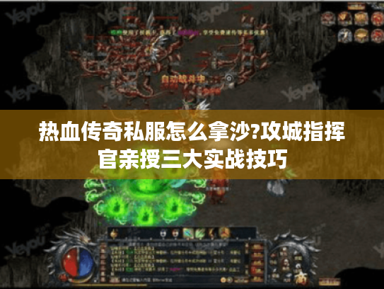 热血传奇私服怎么拿沙?攻城指挥官亲授三大实战技巧
