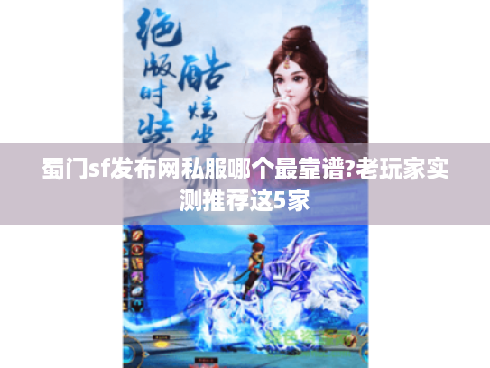 蜀门sf发布网私服哪个最靠谱?老玩家实测推荐这5家