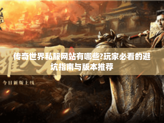传奇世界私服网站有哪些?玩家必看的避坑指南与版本推荐
